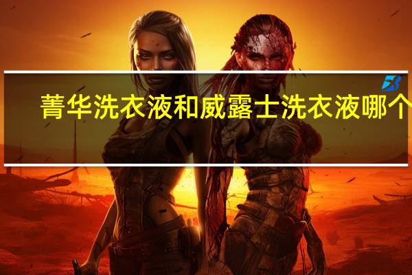 菁华洗衣液和威露士洗衣液哪个好