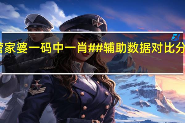 菅家婆一码中一肖##辅助数据对比分析解答-2664.3D.A582