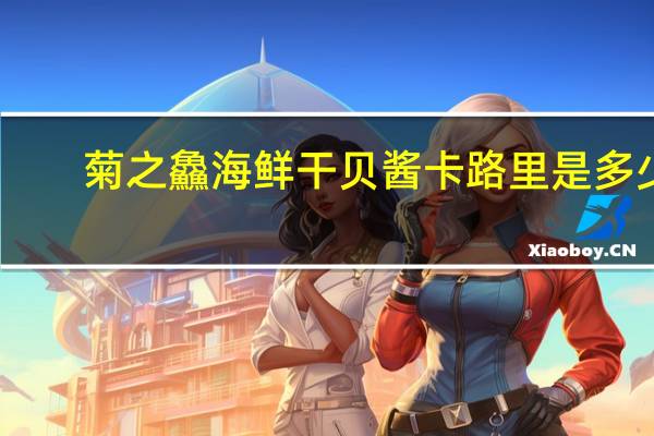 菊之鱻 海鲜干贝酱卡路里是多少