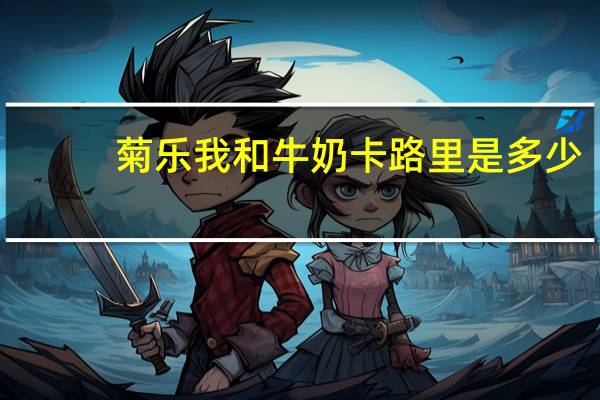 菊乐 我和牛奶卡路里是多少