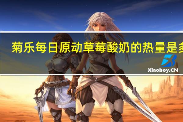菊乐 每日原动草莓酸奶的热量是多少