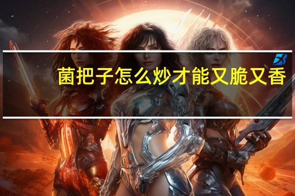 菌把子怎么炒才能又脆又香