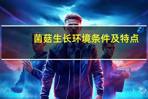 菌菇生长环境条件及特点