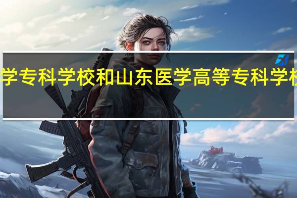 菏泽医学专科学校和山东医学高等专科学校的专业对比