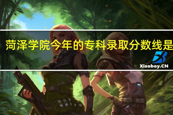 菏泽学院今年的专科录取分数线是多少