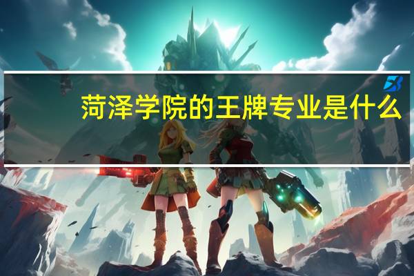 菏泽学院的王牌专业是什么