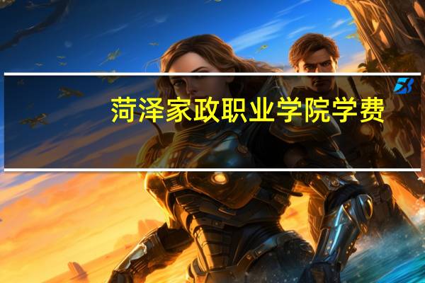 菏泽家政职业学院学费