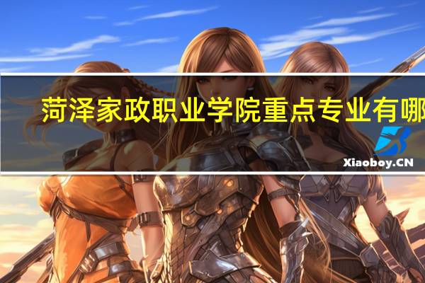 菏泽家政职业学院重点专业有哪些