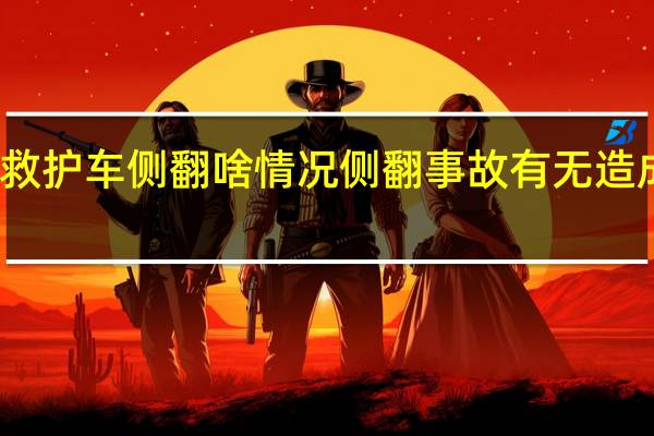 菏泽救护车侧翻啥情况侧翻事故有无造成人员伤亡