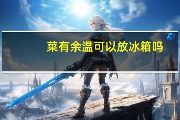 菜有余温可以放冰箱吗