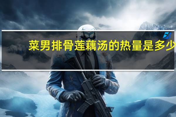 菜男 排骨莲藕汤的热量是多少