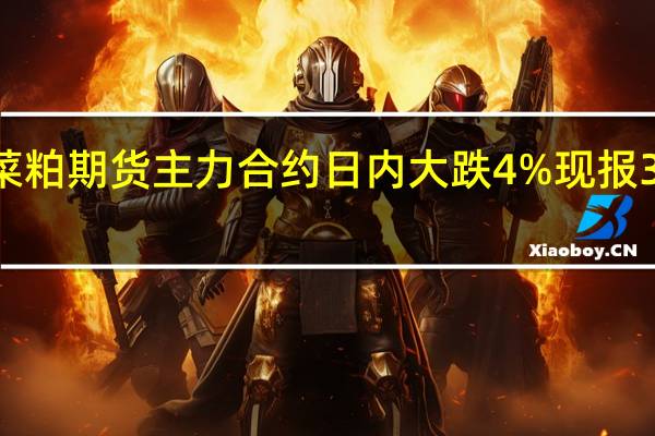 菜粕期货主力合约日内大跌4%现报3327元/吨