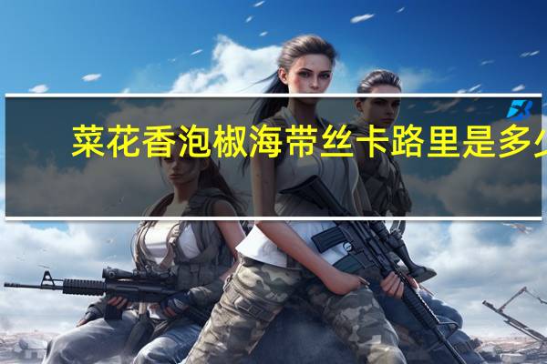 菜花香 泡椒海带丝卡路里是多少