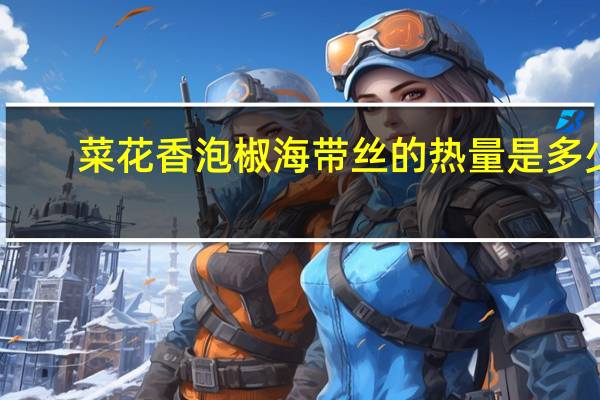 菜花香 泡椒海带丝的热量是多少