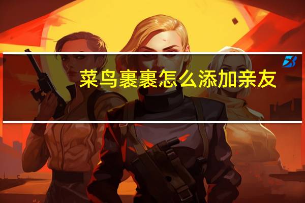 菜鸟裹裹怎么添加亲友,知道亲友的快递信息