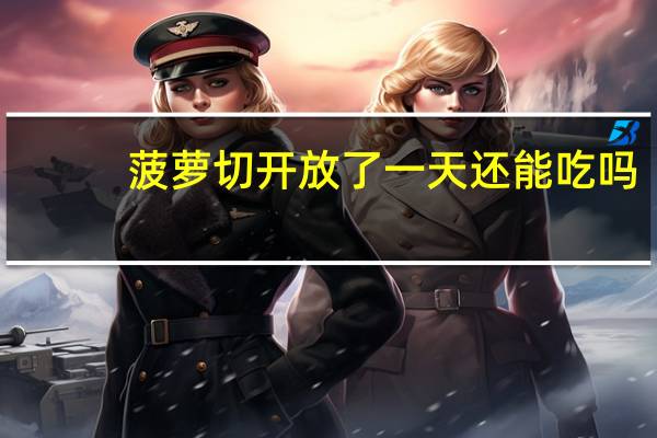菠萝切开放了一天还能吃吗