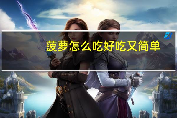菠萝怎么吃好吃又简单（菠萝怎么吃好吃）