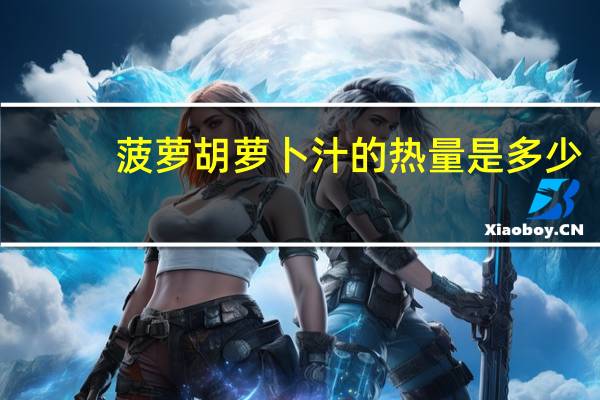 菠萝胡萝卜汁的热量是多少