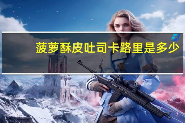 菠萝酥皮吐司卡路里是多少