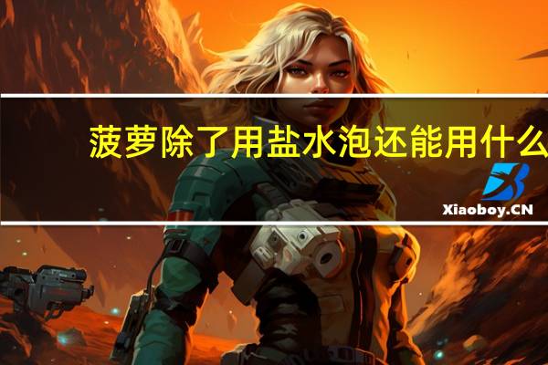 菠萝除了用盐水泡还能用什么