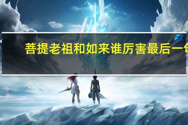 菩提老祖和如来谁厉害最后一句(菩提老祖和如来谁厉害)