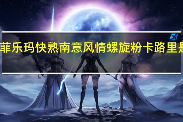 菲乐玛 快熟南意风情螺旋粉卡路里是多少