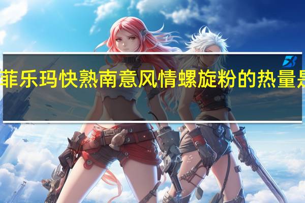 菲乐玛 快熟南意风情螺旋粉的热量是多少