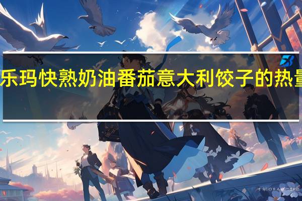菲乐玛 快熟奶油番茄意大利饺子的热量是多少