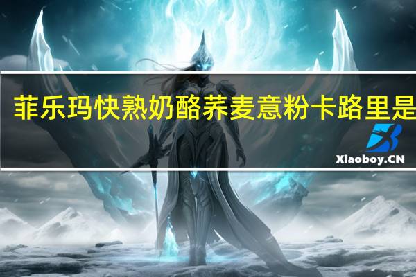 菲乐玛 快熟奶酪荞麦意粉卡路里是多少