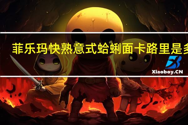 菲乐玛 快熟意式蛤蜊面卡路里是多少
