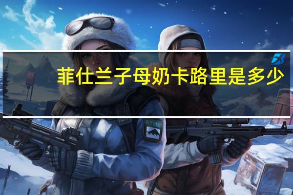 菲仕兰子母 奶卡路里是多少
