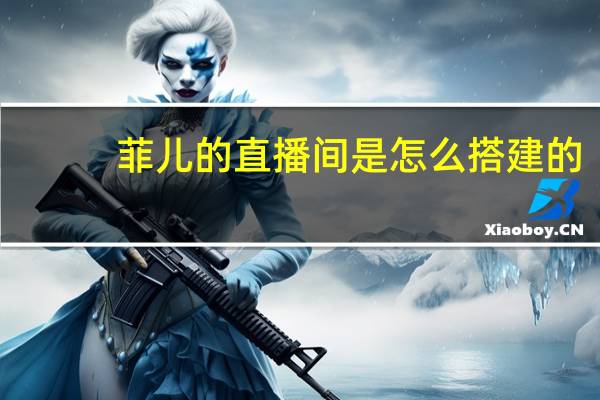 菲儿的直播间是怎么搭建的