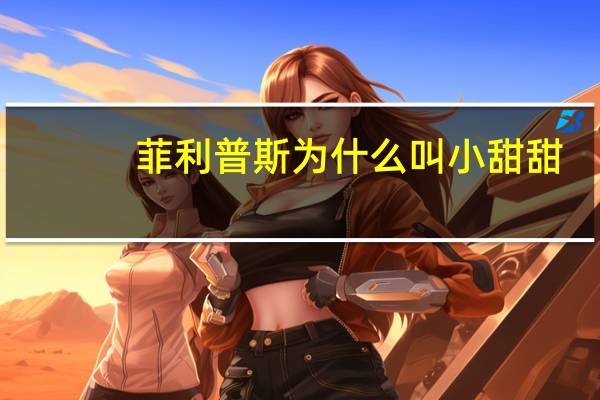 菲利普斯为什么叫小甜甜