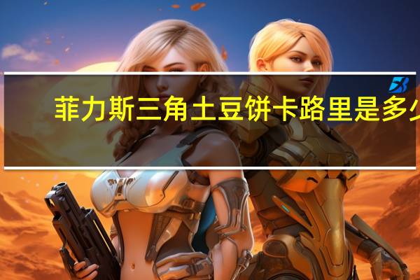 菲力斯 三角土豆饼卡路里是多少