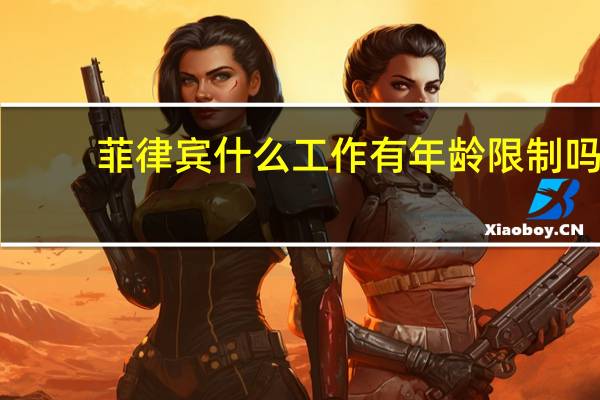 菲律宾什么工作 有年龄限制吗