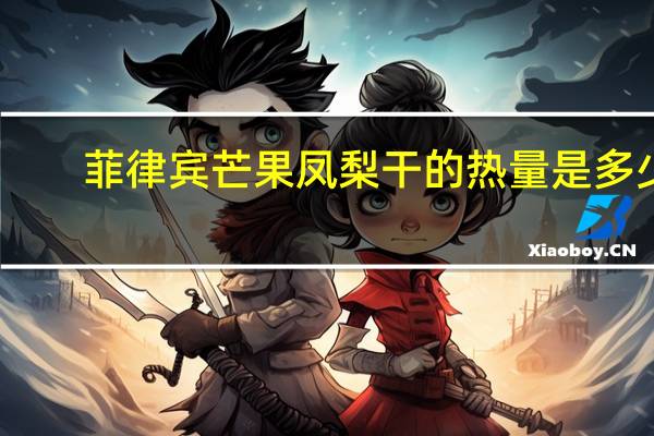 菲律宾 芒果凤梨干的热量是多少