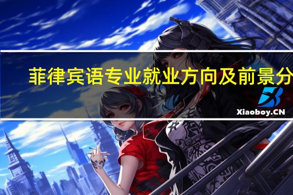菲律宾语专业就业方向及前景分析,未来好就业吗