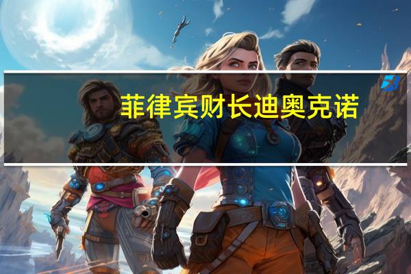 菲律宾财长迪奥克诺：现在讨论改变经济增长目标为时尚早