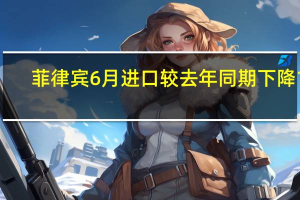 菲律宾6月进口较去年同期下降15.2%6月份出口同比增长0.8%