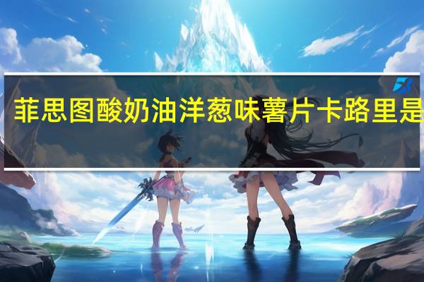 菲思图 酸奶油洋葱味薯片卡路里是多少