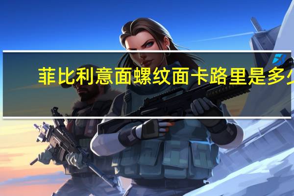 菲比利 意面螺纹面卡路里是多少