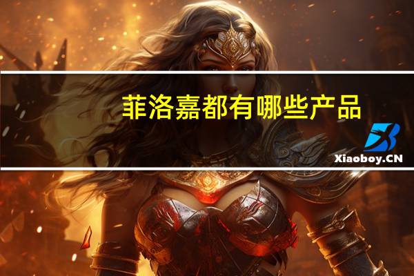 菲洛嘉都有哪些产品？菲洛嘉和715哪个好