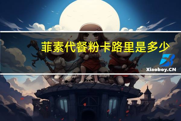 菲素 代餐粉卡路里是多少