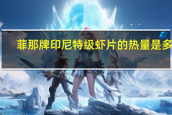 菲那 牌印尼特级虾片的热量是多少