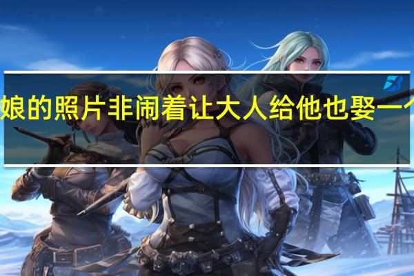 萌娃看见请帖新娘的照片非闹着让大人给他也娶一个网友 到底什么情况嘞