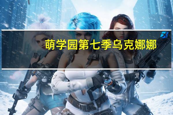 萌学园第七季乌克娜娜（萌学园第七季）
