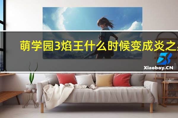 萌学园3焰王什么时候变成炎之星（炎之星）