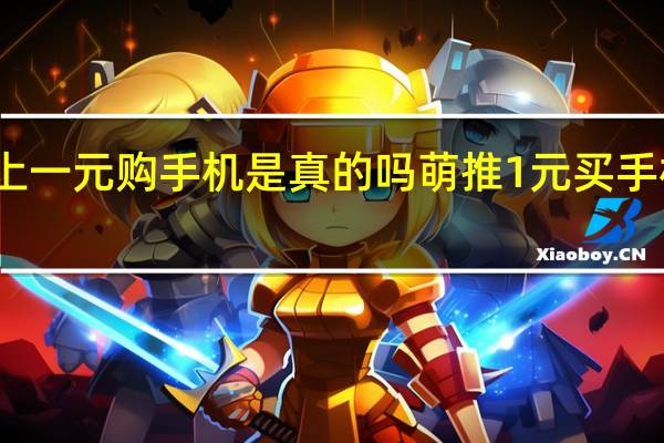 萌推上一元购手机是真的吗 萌推1元买手机是真的吗