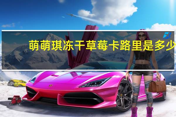 萌萌琪 冻干草莓卡路里是多少