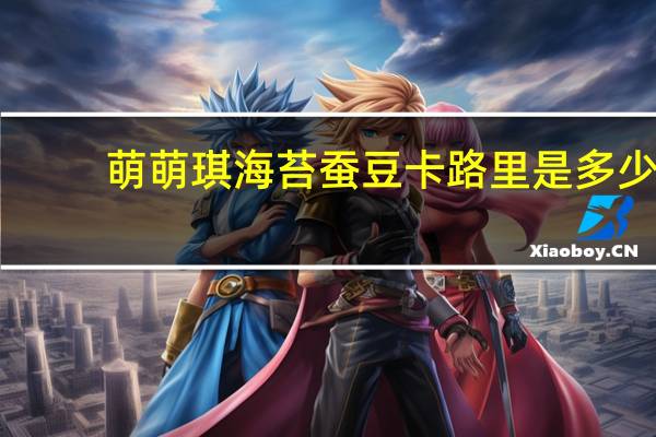 萌萌琪 海苔蚕豆卡路里是多少